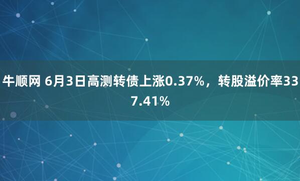 牛顺网 6月3日高测转债上涨0.37%，转股溢价率337.41%