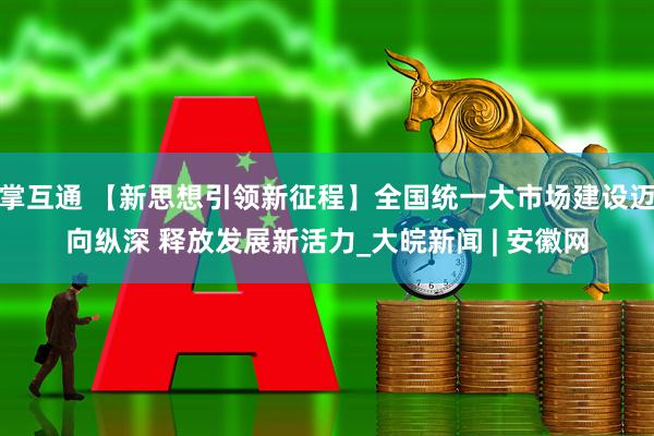 掌互通 【新思想引领新征程】全国统一大市场建设迈向纵深 释放发展新活力_大皖新闻 | 安徽网