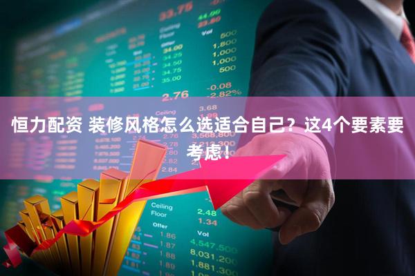 恒力配资 装修风格怎么选适合自己？这4个要素要考虑！