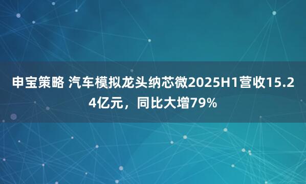 申宝策略 汽车模拟龙头纳芯微2025H1营收15.24亿元，同比大增79%