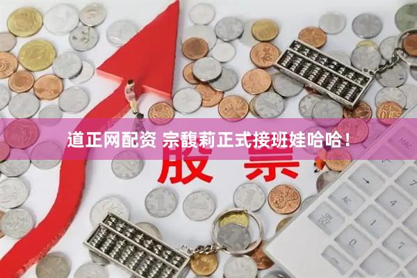 道正网配资 宗馥莉正式接班娃哈哈！