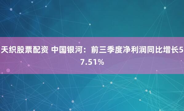 天织股票配资 中国银河：前三季度净利润同比增长57.51%