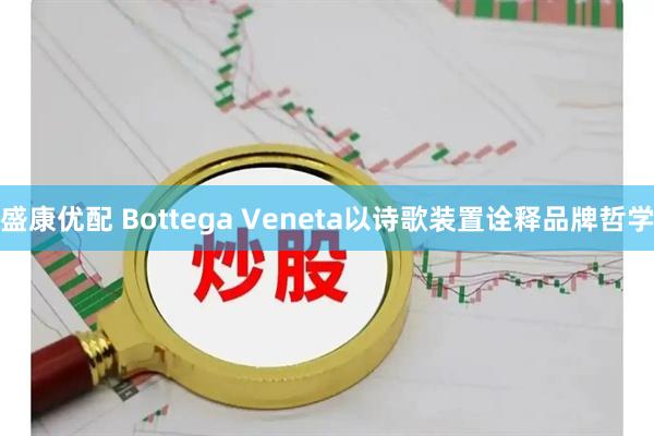 盛康优配 Bottega Veneta以诗歌装置诠释品牌哲学